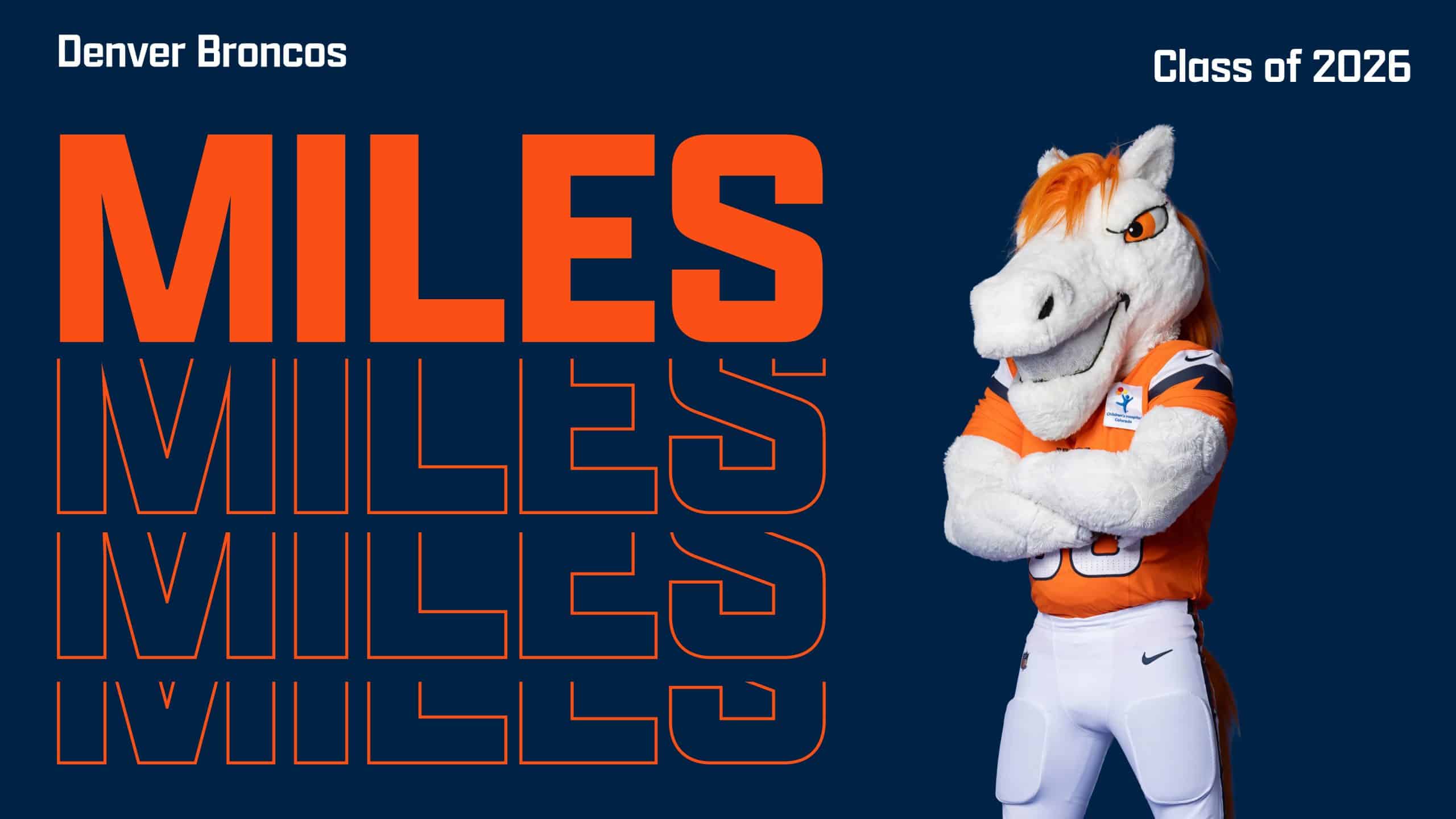 Denver Broncos mascot Miles, a white horse in a football uniform, stands arms crossed, smiling. MILES is repeated in large orange and blue letters. Text: Denver Broncos, Class of 2026. Navy blue background.